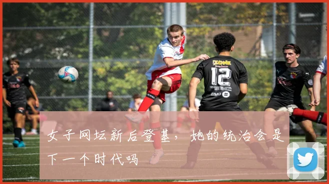 女子网坛新后登基，她的统治会是下一个时代吗