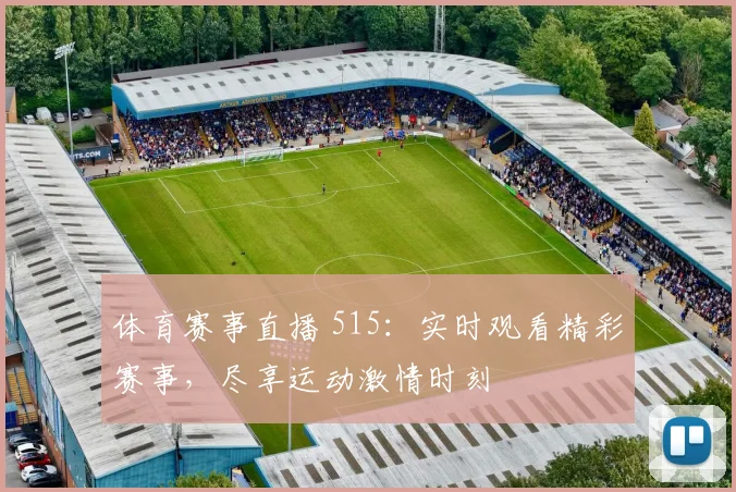体育赛事直播 515：实时观看精彩赛事，尽享运动激情时刻
