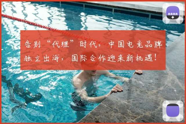 告别“代理”时代,中国电竞品牌独立出海,国际合作迎来新机遇!