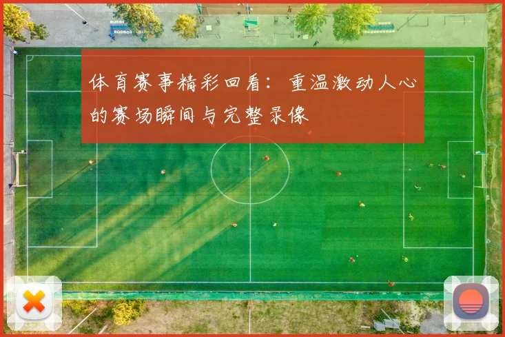 体育赛事精彩回看:重温激动人心的赛场瞬间与完整录像