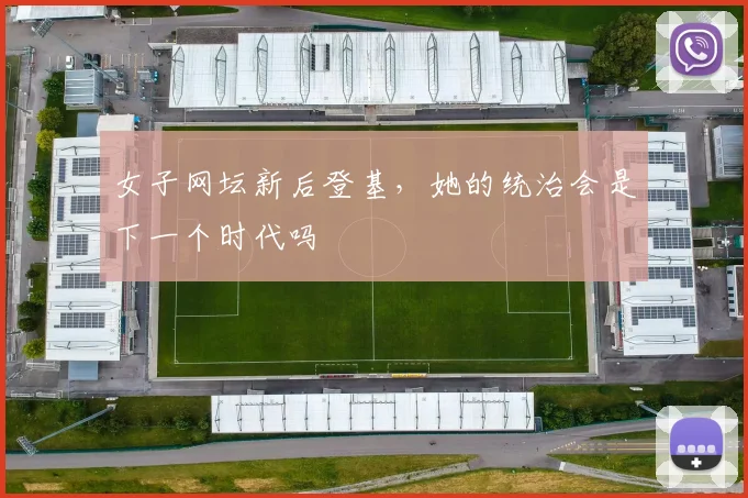 女子网坛新后登基,她的统治会是下一个时代吗