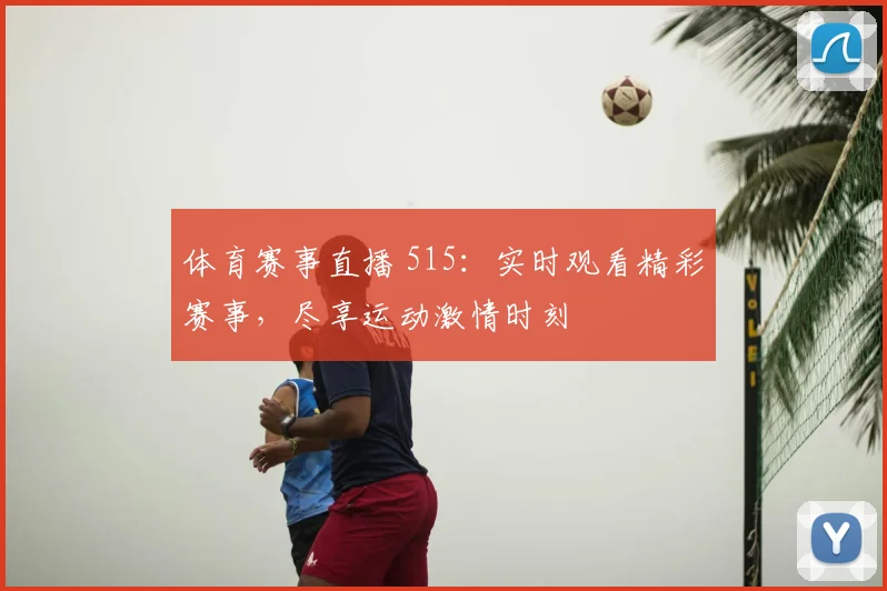 体育赛事直播 515:实时观看精彩赛事,尽享运动激情时刻