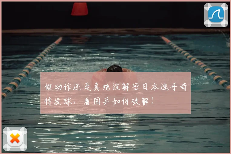 假动作还是真绝技解密日本选手奇特发球,看国乒如何破解!